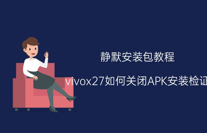 静默安装包教程 vivox27如何关闭APK安装检证？